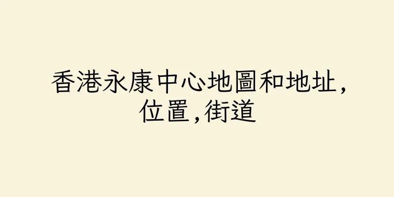 香港永康中心地圖和地址,位置,街道