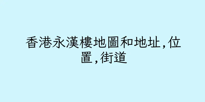 香港永漢樓地圖和地址,位置,街道