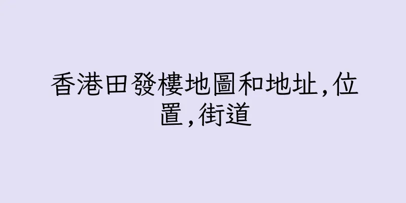 香港田發樓地圖和地址,位置,街道