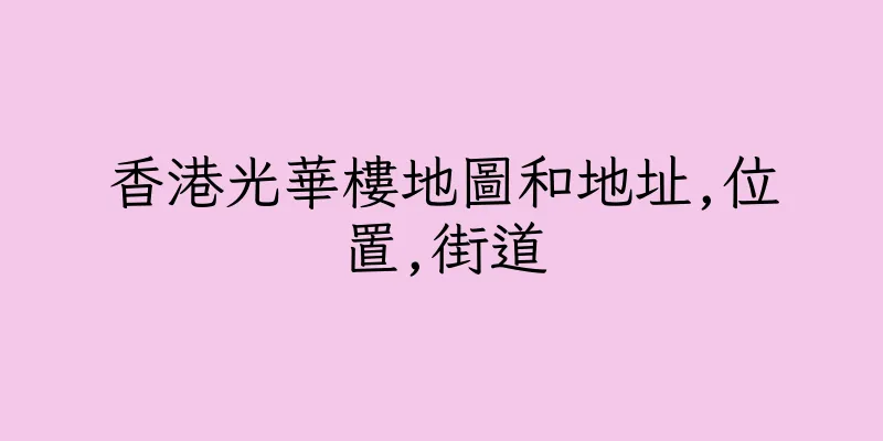 香港光華樓地圖和地址,位置,街道