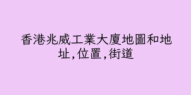 香港兆威工業大廈地圖和地址,位置,街道