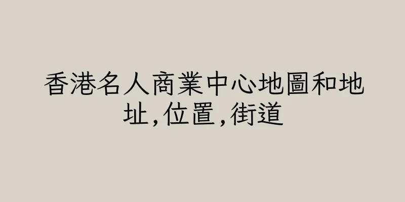 香港名人商業中心地圖和地址,位置,街道