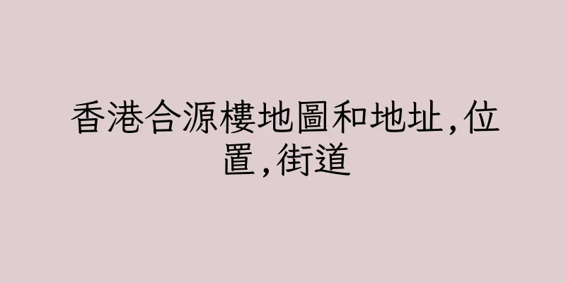 香港合源樓地圖和地址,位置,街道