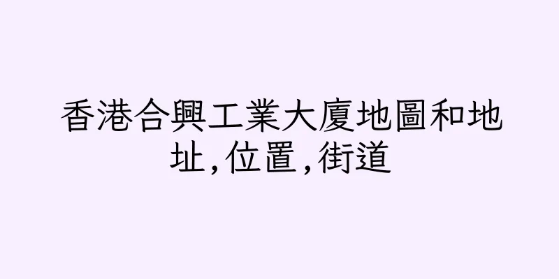 香港合興工業大廈地圖和地址,位置,街道