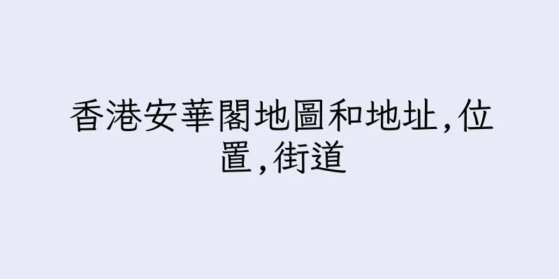 香港安華閣地圖和地址,位置,街道