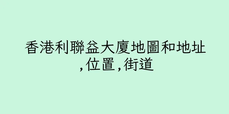 香港利聯益大廈地圖和地址,位置,街道