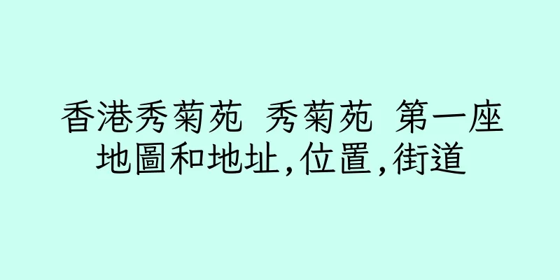 香港秀菊苑 秀菊苑 第一座地圖和地址,位置,街道