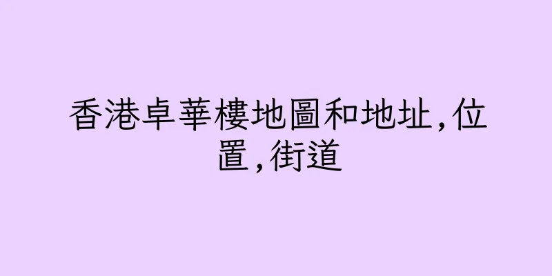 香港卓華樓地圖和地址,位置,街道
