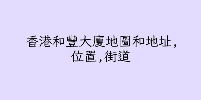 香港和豐大廈地圖和地址,位置,街道