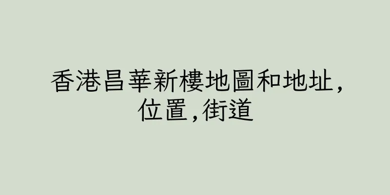 香港昌華新樓地圖和地址,位置,街道