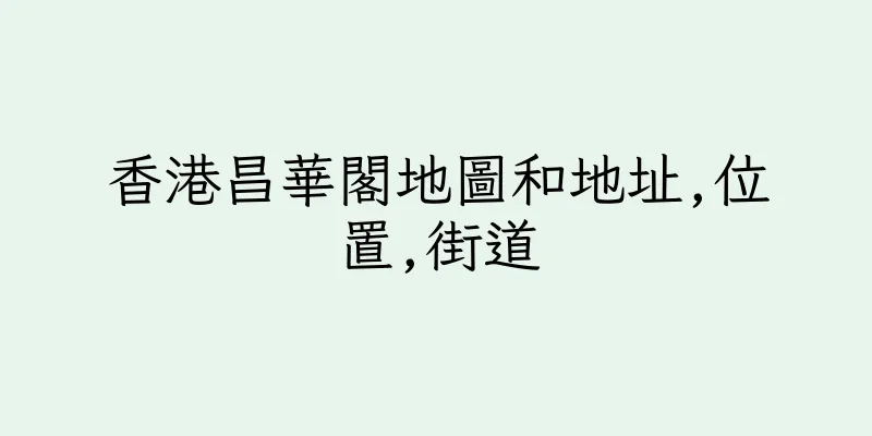 香港昌華閣地圖和地址,位置,街道