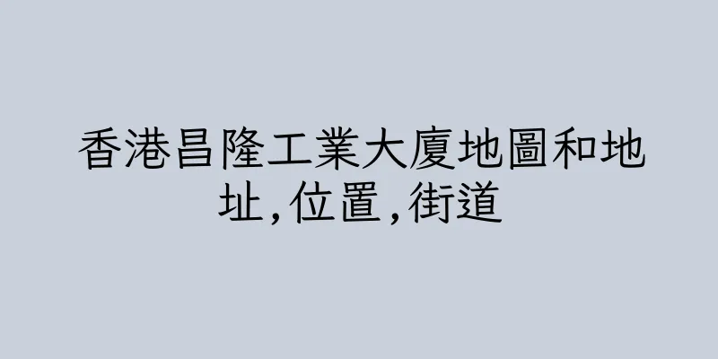 香港昌隆工業大廈地圖和地址,位置,街道
