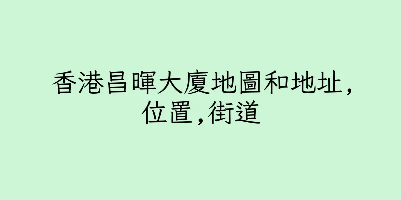 香港昌暉大廈地圖和地址,位置,街道