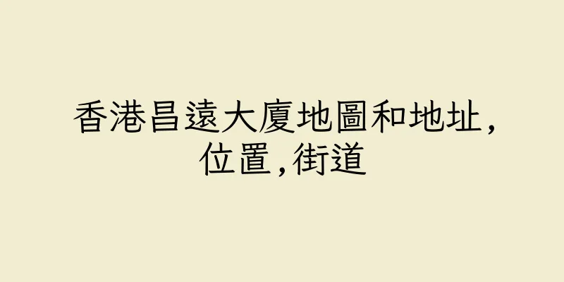 香港昌遠大廈地圖和地址,位置,街道