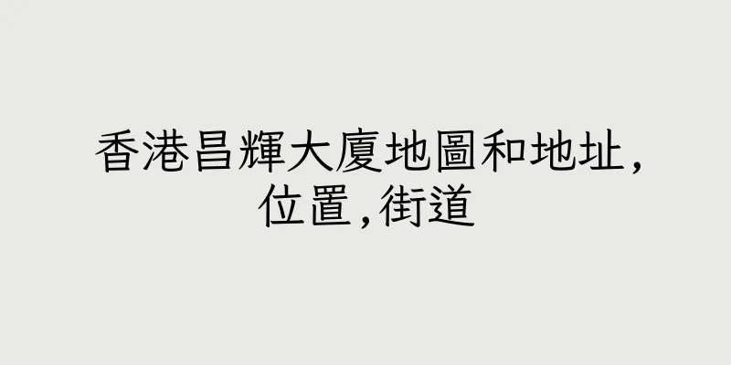 香港昌輝大廈地圖和地址,位置,街道