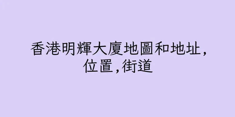 香港明輝大廈地圖和地址,位置,街道