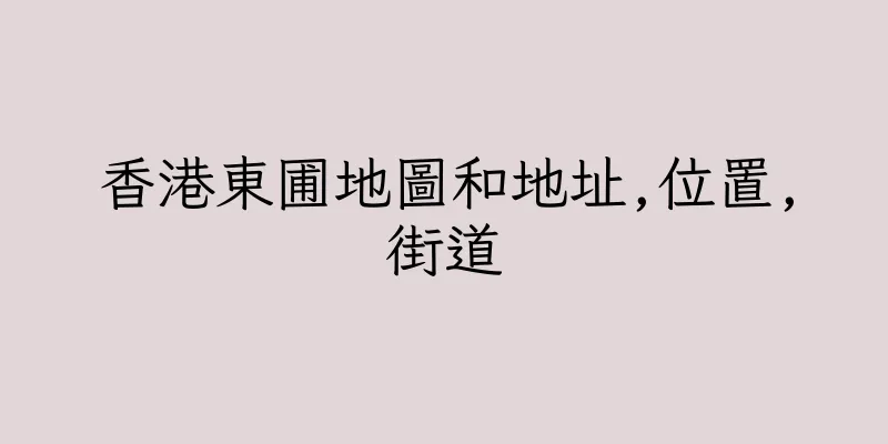 香港東圃地圖和地址,位置,街道