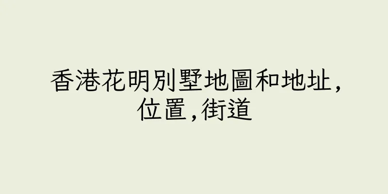 香港花明別墅地圖和地址,位置,街道