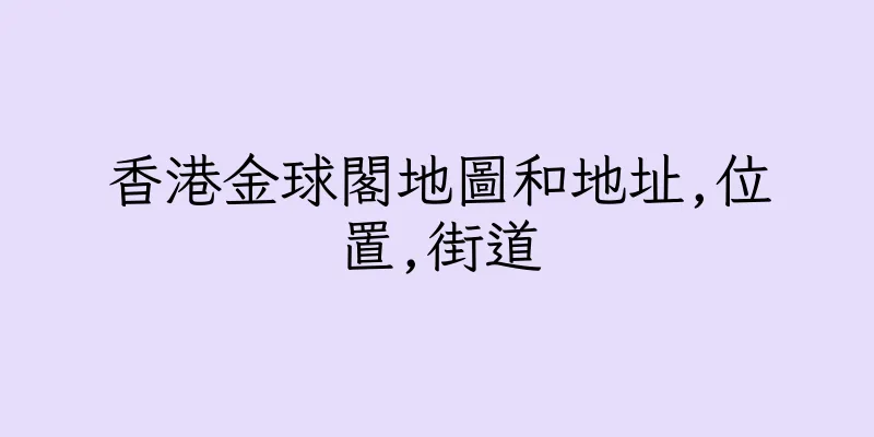 香港金球閣地圖和地址,位置,街道