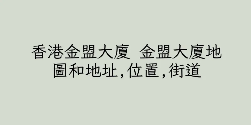 香港金盟大廈 金盟大廈地圖和地址,位置,街道