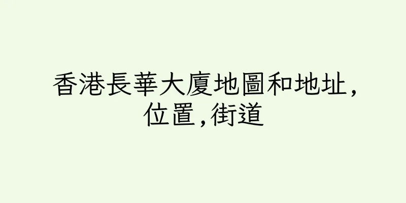 香港長華大廈地圖和地址,位置,街道