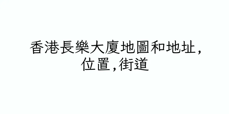 香港長樂大廈地圖和地址,位置,街道