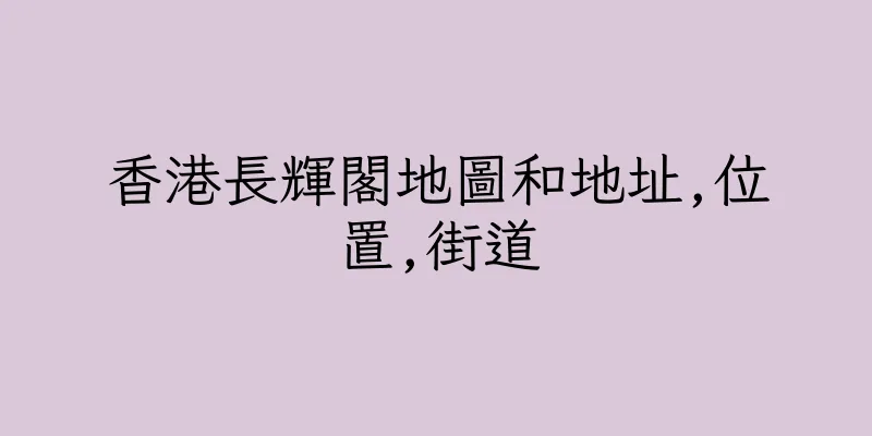 香港長輝閣地圖和地址,位置,街道