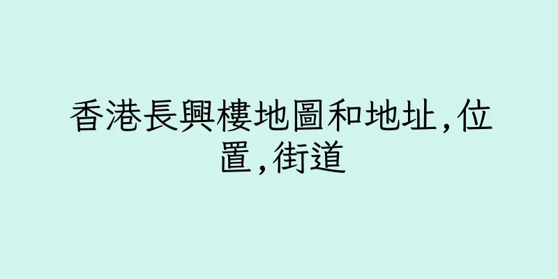 香港長興樓地圖和地址,位置,街道