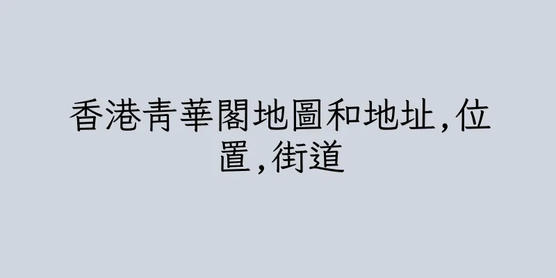香港青華閣地圖和地址,位置,街道