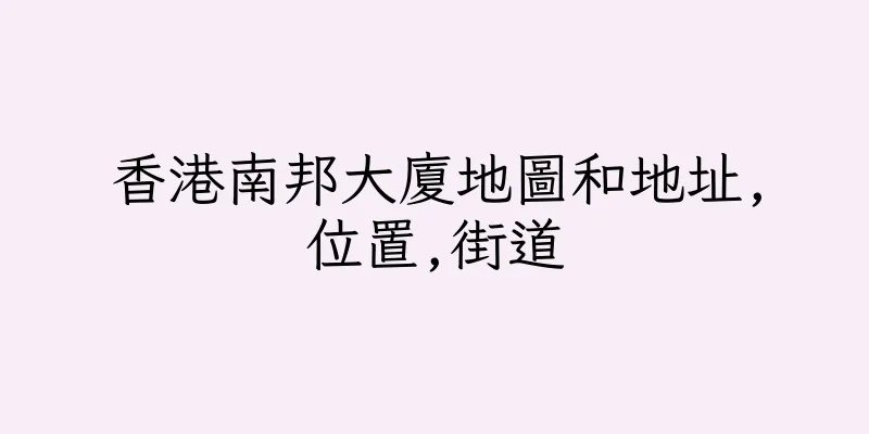 香港南邦大廈地圖和地址,位置,街道