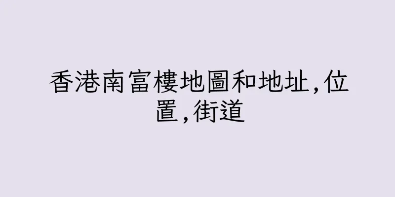 香港南富樓地圖和地址,位置,街道