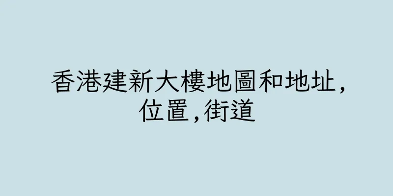 香港建新大樓地圖和地址,位置,街道
