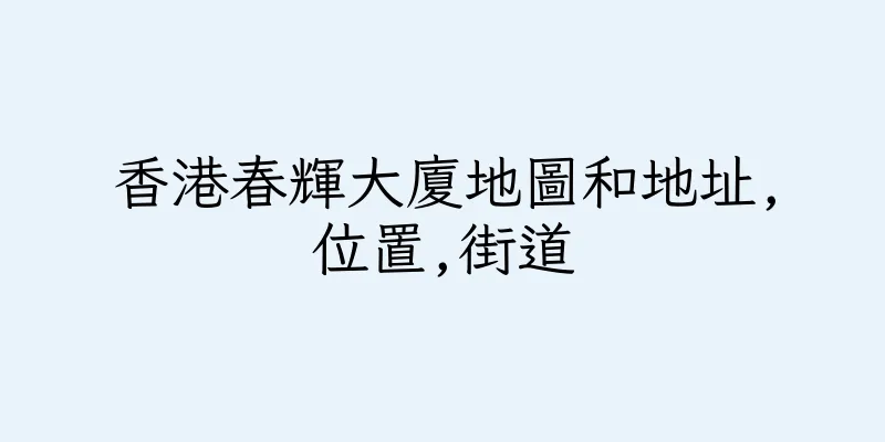 香港春輝大廈地圖和地址,位置,街道