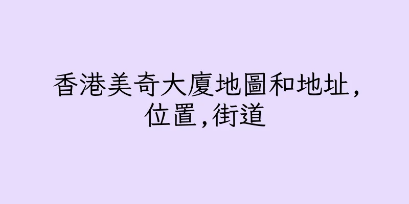 香港美奇大廈地圖和地址,位置,街道