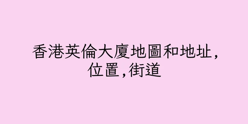 香港英倫大廈地圖和地址,位置,街道
