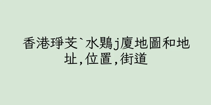 香港琤芠`水鶪j廈地圖和地址,位置,街道
