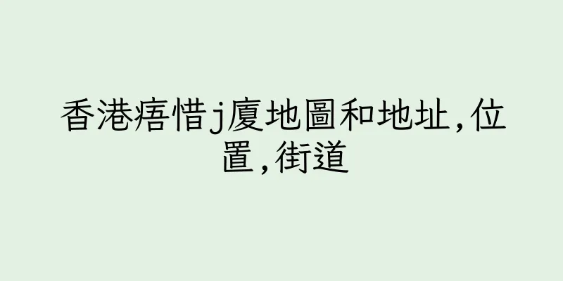 香港痦惜j廈地圖和地址,位置,街道