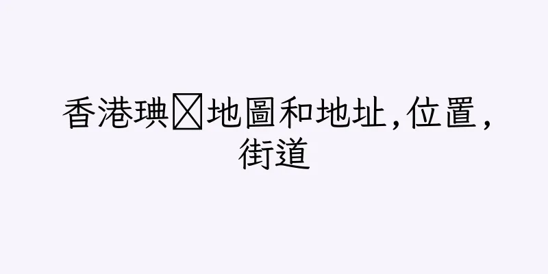 香港琠鷐地圖和地址,位置,街道
