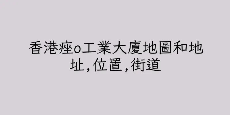 香港痤o工業大廈地圖和地址,位置,街道