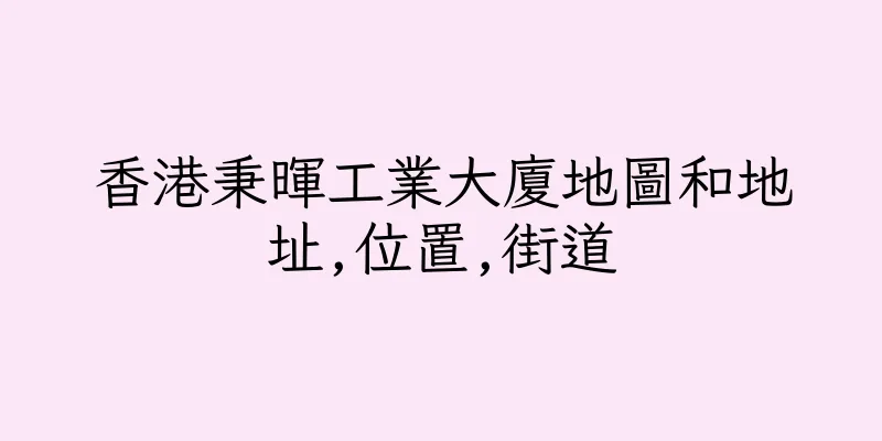 香港秉暉工業大廈地圖和地址,位置,街道
