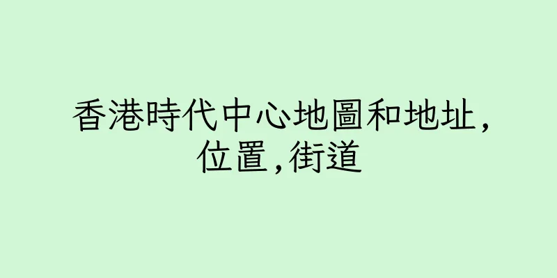 香港時代中心地圖和地址,位置,街道