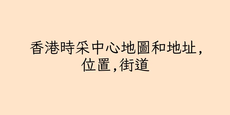 香港時采中心地圖和地址,位置,街道