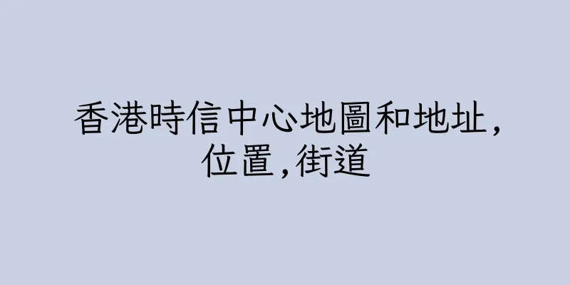 香港時信中心地圖和地址,位置,街道