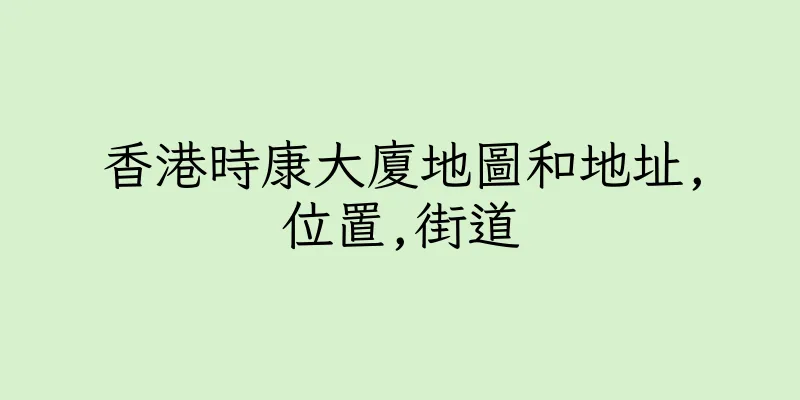 香港時康大廈地圖和地址,位置,街道