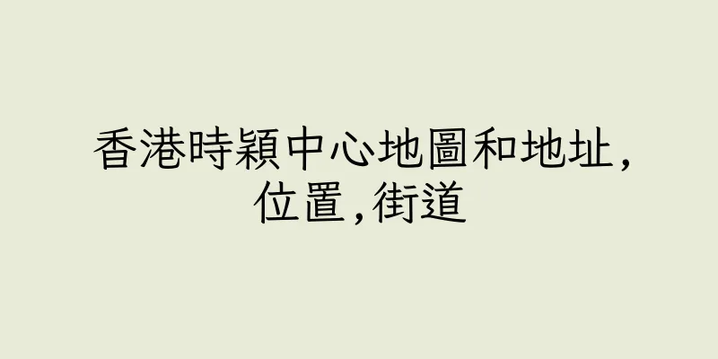 香港時穎中心地圖和地址,位置,街道