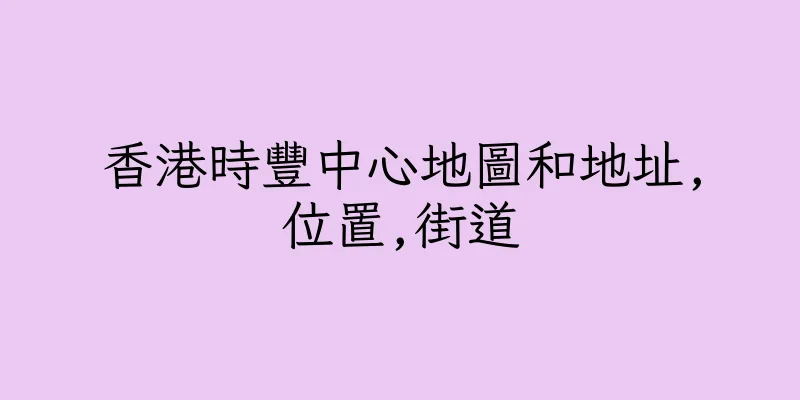 香港時豐中心地圖和地址,位置,街道