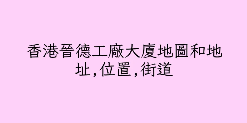 香港晉德工廠大廈地圖和地址,位置,街道