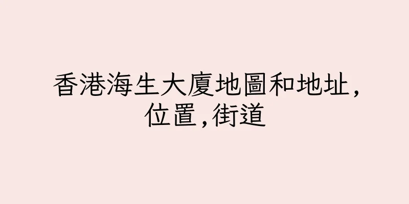 香港海生大廈地圖和地址,位置,街道