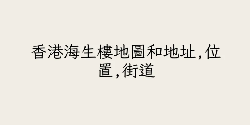 香港海生樓地圖和地址,位置,街道