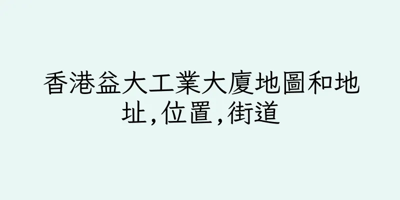 香港益大工業大廈地圖和地址,位置,街道